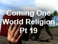 Coming One World Religion Part 19