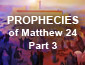 Prophecies of Matthew 24 Pt 3