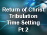 Return of Christ / Tribulation Time Setting Pt 2
