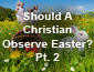 Should A Christian Celebrate Easter?