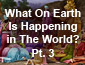 What On Earth Is Happening In The World? Part 3