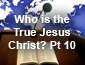 Who is the True Jesus Christ Pt10