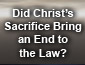 Did Christ's Sacrifice Bring and End to the Law?