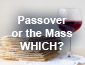 Passover or the Mass, Which?