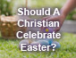 Should A Christian Celebrate Easter?
