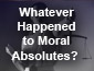 Whatever Happened to Moral Absolutes? 