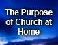 The Purpose of Church at Home