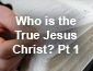 Who is the True Jesus Christ? Part 1
