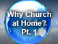 Why Church at Home? Part 1