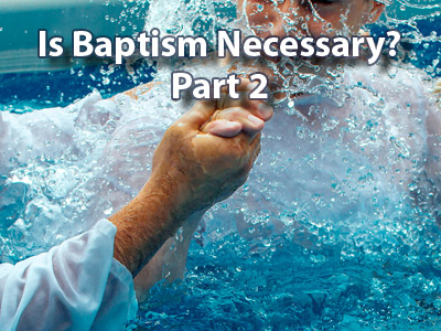Is Baptism Necessary? Part 2