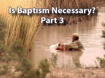 Is Baptism Necessary - Part 3