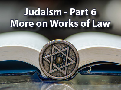Judaism - Part 6 - More on Works of Law